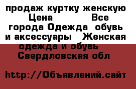 продаж куртку женскую › Цена ­ 1 500 - Все города Одежда, обувь и аксессуары » Женская одежда и обувь   . Свердловская обл.